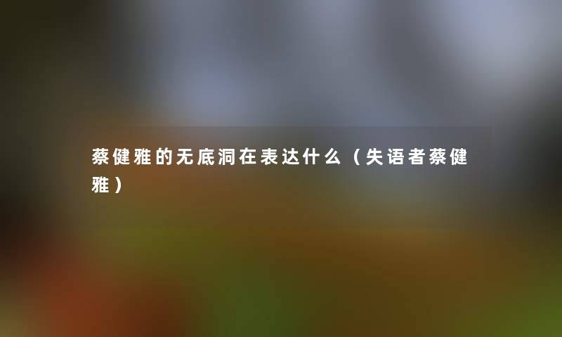 蔡健雅的无底洞在表达什么（失语者蔡健雅）