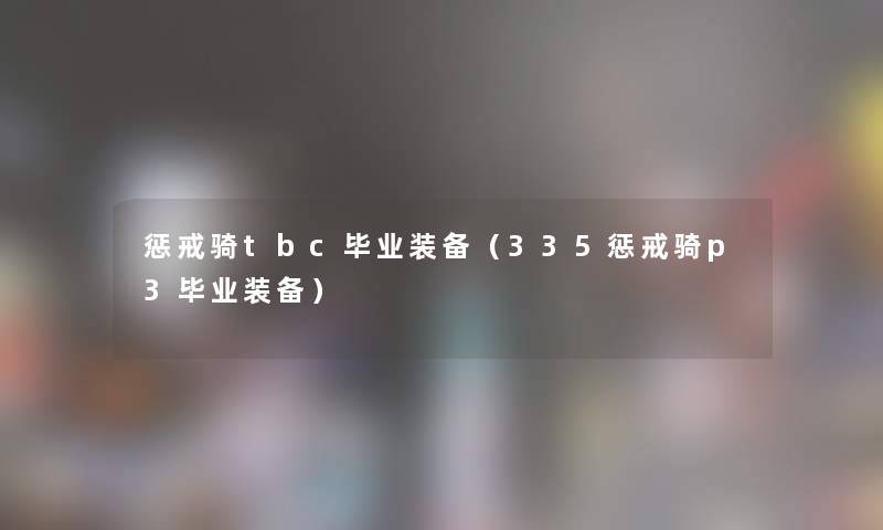 惩戒骑tbc毕业装备（335惩戒骑p3毕业装备）