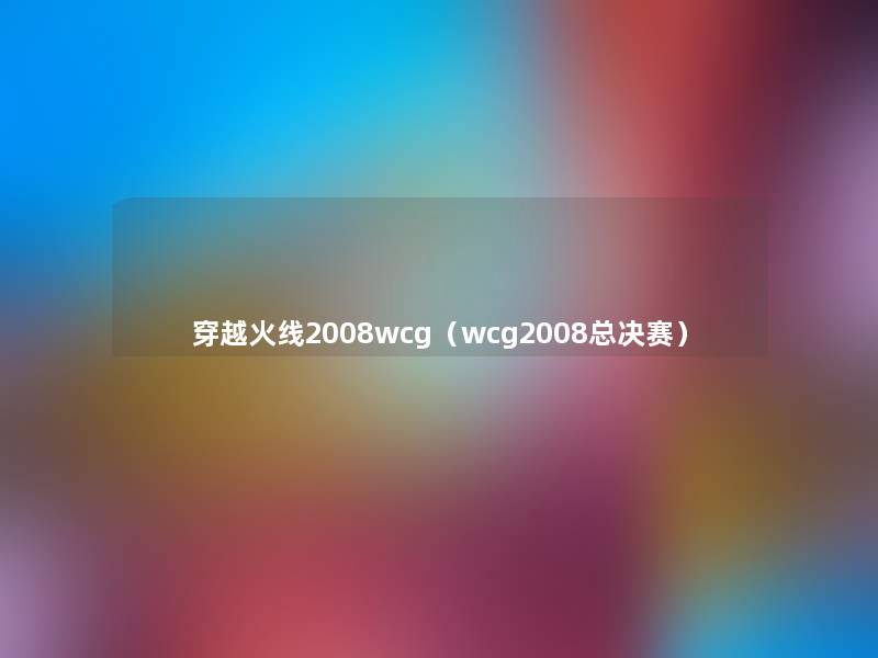 穿越火线2008wcg（wcg2008总决赛）