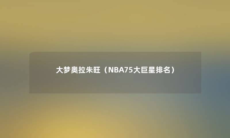 大梦奥拉朱旺（NBA75大巨星推荐）