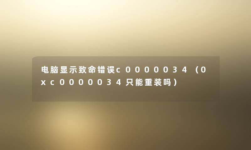 电脑显示致命错误c0000034（0xc0000034只能重装吗）