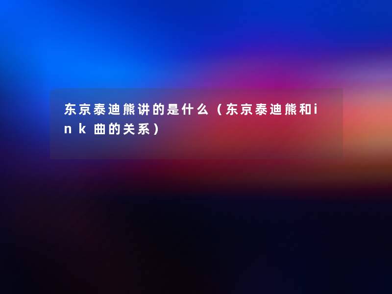 东京泰迪熊讲的是什么（东京泰迪熊和ink曲的关系）