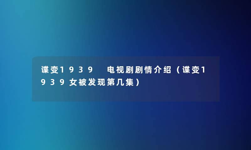 谍变1939 电视剧剧情介绍（谍变1939女被发现第几集）