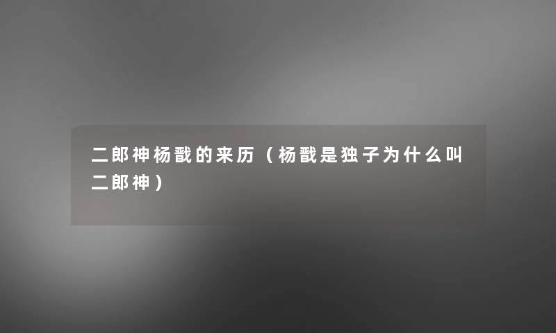 二郎神杨戬的来历（杨戬是独子为什么叫二郎神）