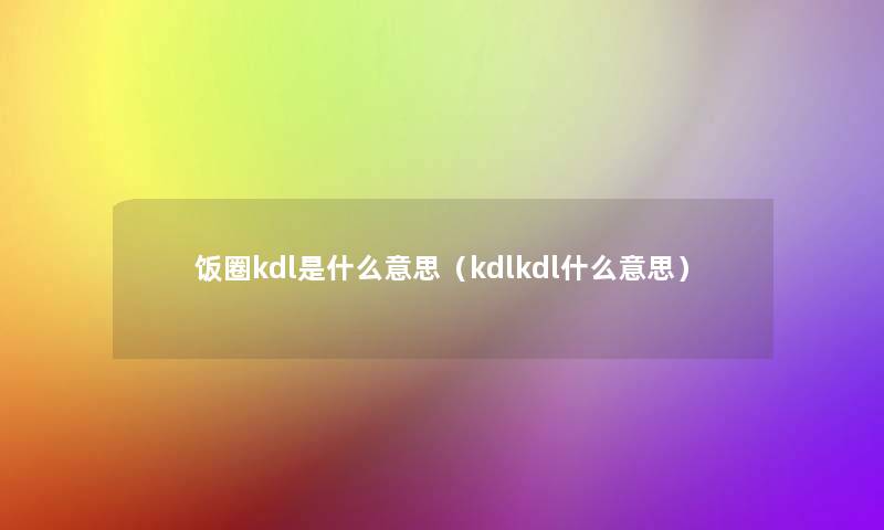 饭圈kdl是什么意思（kdlkdl什么意思）