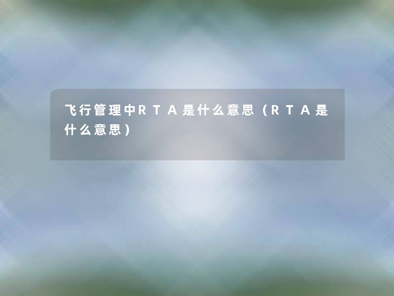 飞行管理中RTA是什么意思（RTA是什么意思）