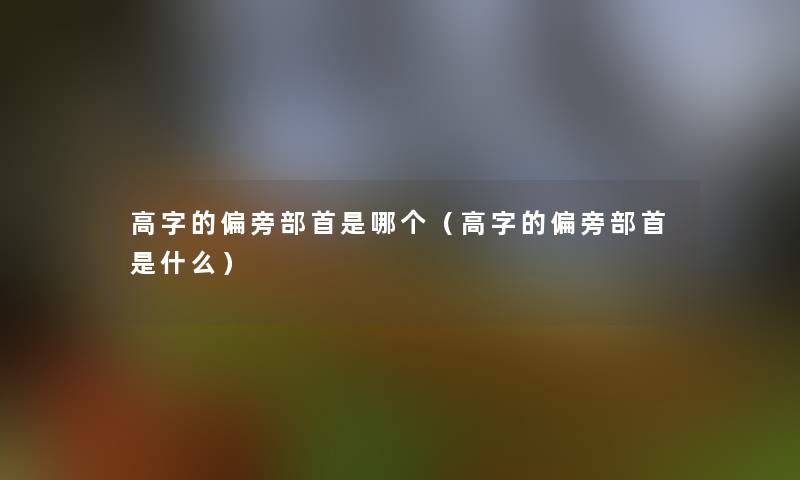 高字的偏旁部首是哪个（高字的偏旁部首是什么）