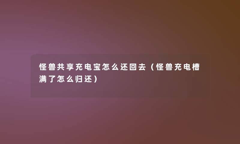 怪兽共享充电宝怎么还回去（怪兽充电槽满了怎么归还）