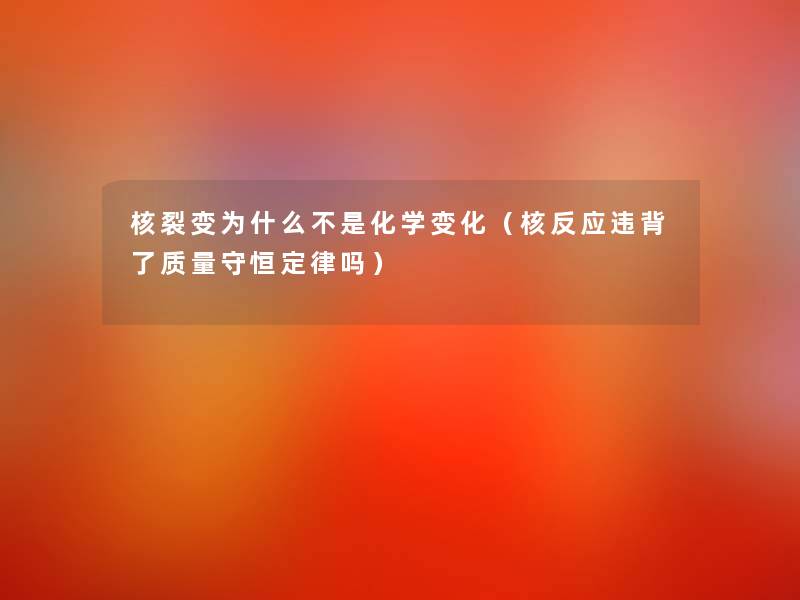 核裂变为什么不是化学变化（核反应违背了质量守恒定律吗）