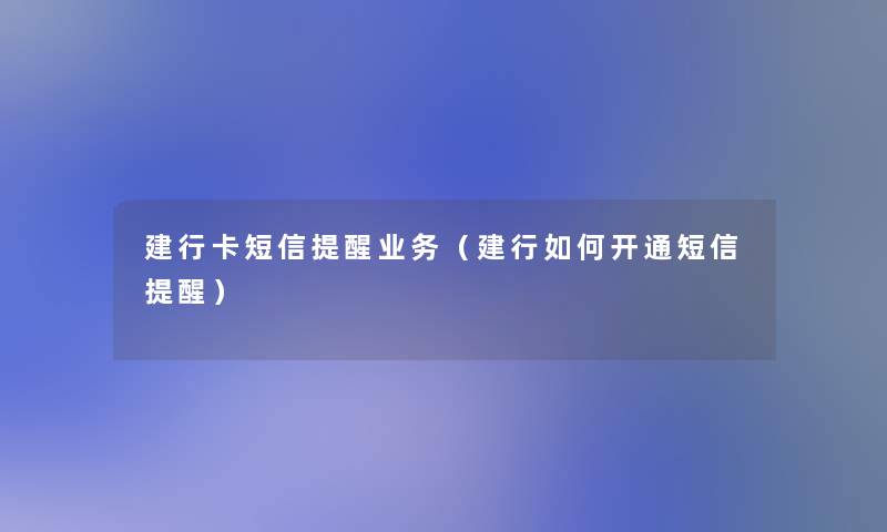 建行卡短信提醒业务（建行如何开通短信提醒）