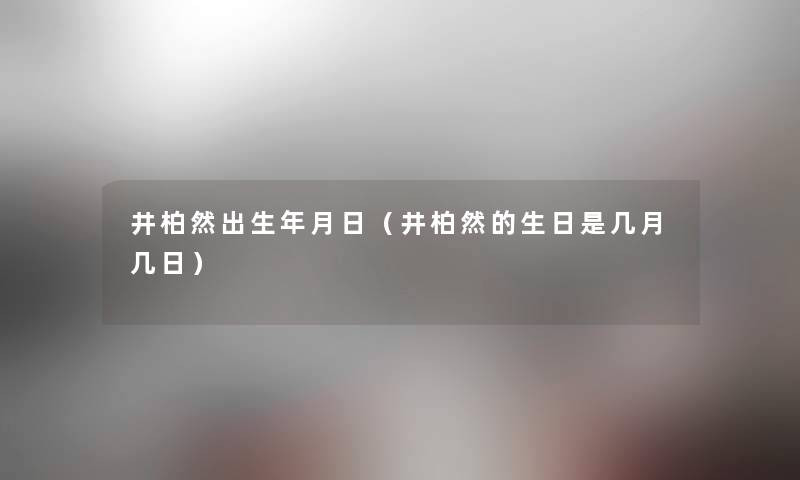 井柏然出生年月日（井柏然的生日是几月几日）