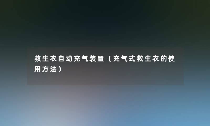 救生衣自动充气装置（充气式救生衣的使用方法）