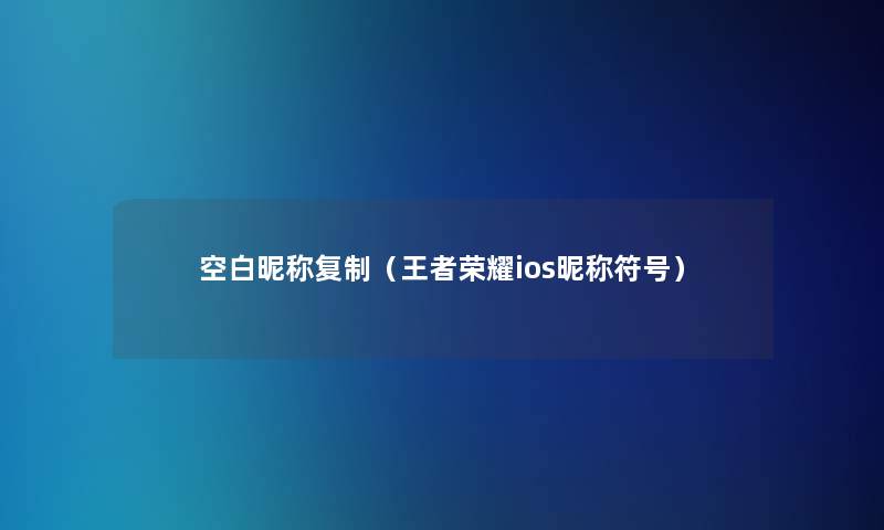 空白昵称复制（王者荣耀ios昵称符号）