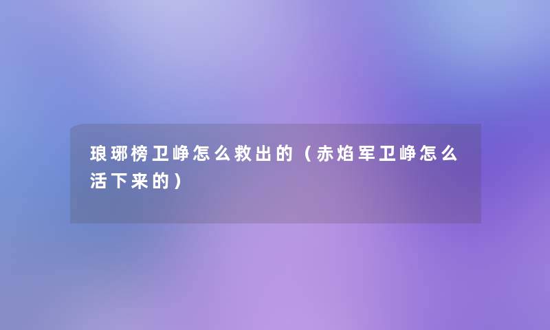 琅琊榜卫峥怎么救出的（赤焰军卫峥怎么活下来的）