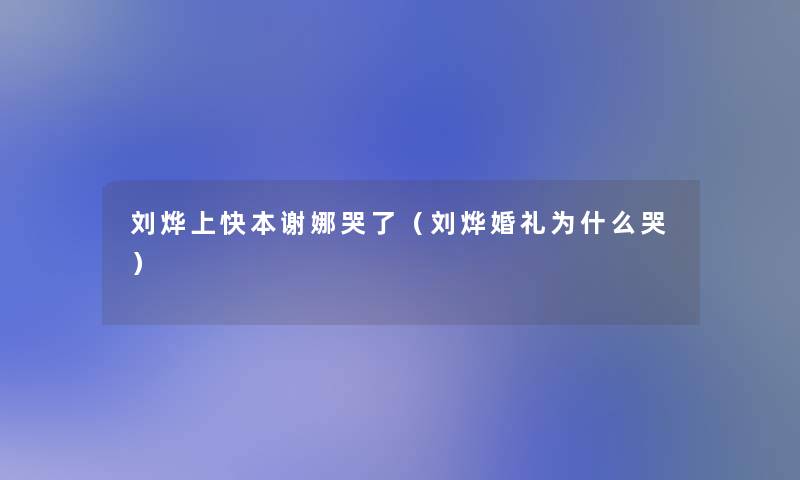 刘烨上快本谢娜哭了（刘烨婚礼为什么哭）