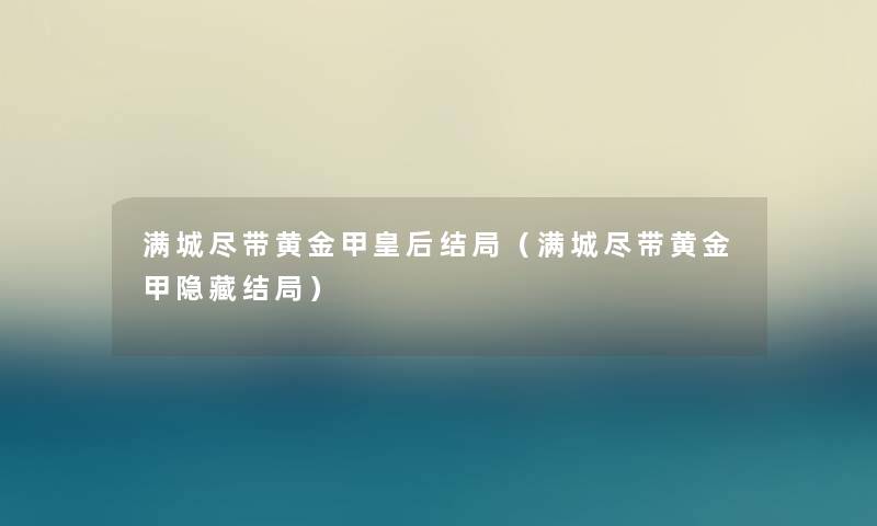 满城尽带黄金甲皇后结局（满城尽带黄金甲隐藏结局）