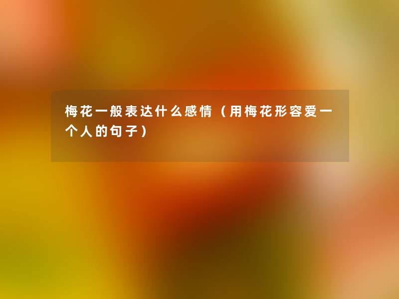 梅花一般表达什么感情（用梅花形容爱一个人的句子）