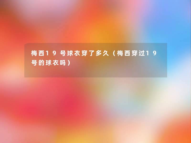 梅西19号球衣穿了多久（梅西穿过19号的球衣吗）