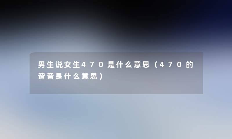 男生说女生470是什么意思（470的谐音是什么意思）