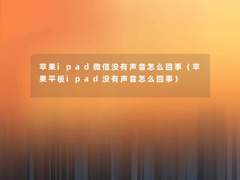 苹果ipad微信没有声音怎么回事（苹果平板ipad没有声音怎么回事）