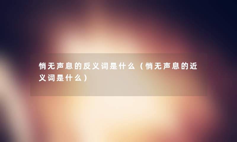 悄无声息的反义词是什么（悄无声息的近义词是什么）