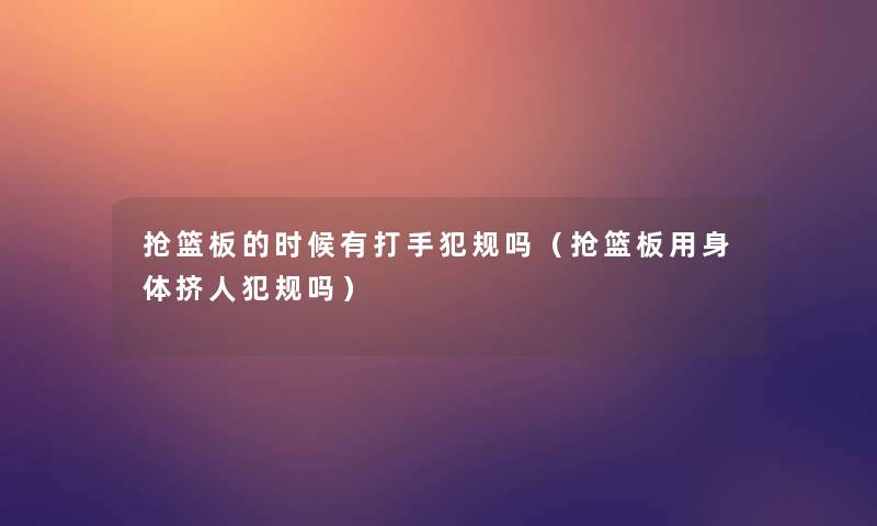 抢篮板的时候有打手犯规吗（抢篮板用身体挤人犯规吗）