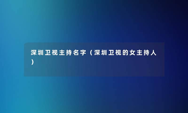 深圳卫视主持名字（深圳卫视的女主持人）