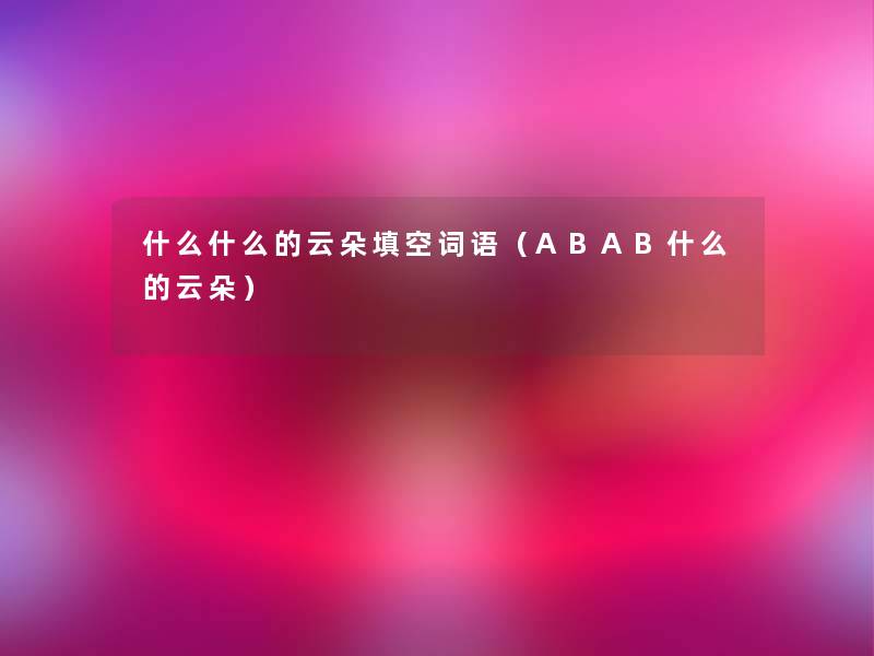 什么什么的云朵填空词语（ABAB什么的云朵）