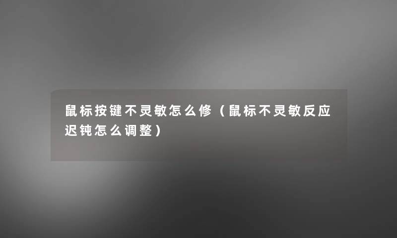 鼠标按键不灵敏怎么修（鼠标不灵敏反应迟钝怎么调整）