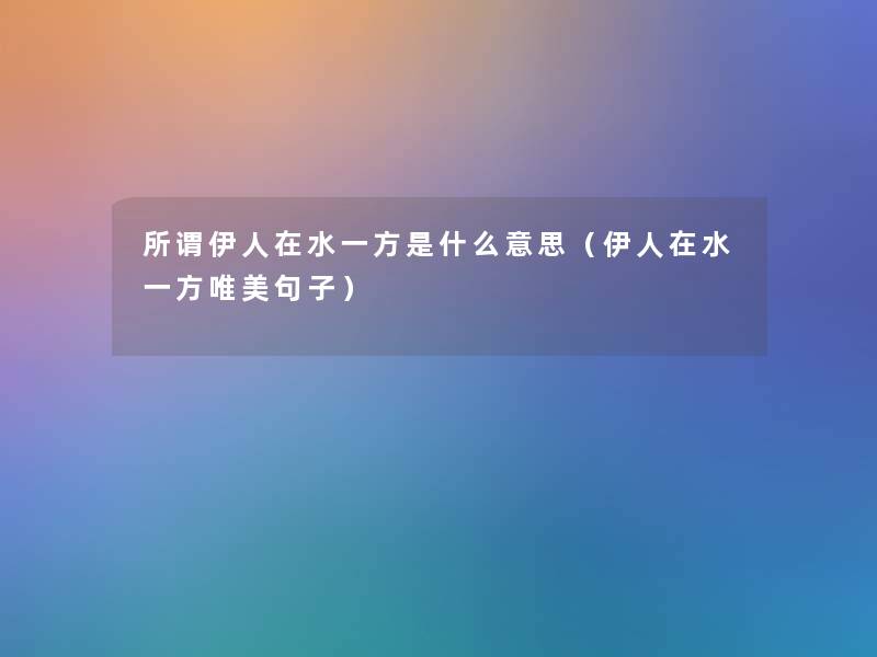 所谓伊人在水一方是什么意思（伊人在水一方唯美句子）