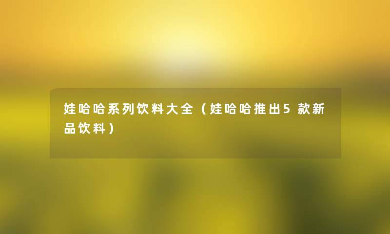 娃哈哈系列饮料大全（娃哈哈推出5款新品饮料）