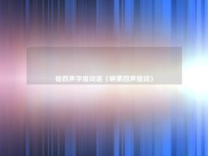 哇四声字组词语（啊第四声组词）