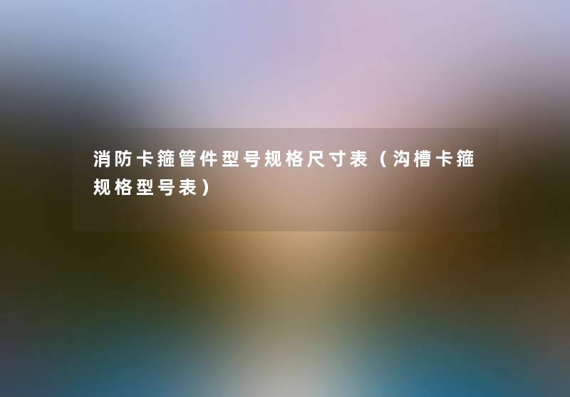 消防卡箍管件型号规格尺寸表（沟槽卡箍规格型号表）