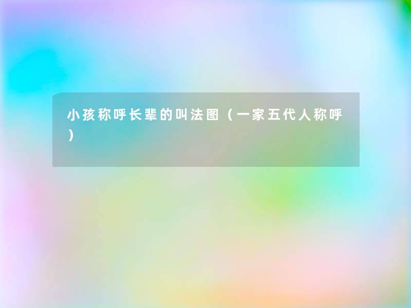 小孩称呼长辈的叫法图（一家五代人称呼）