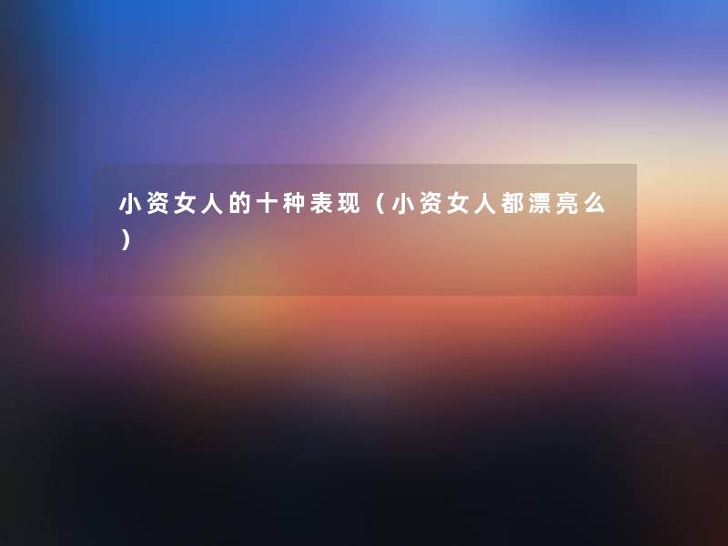 小资女人的十种表现（小资女人都漂亮么）