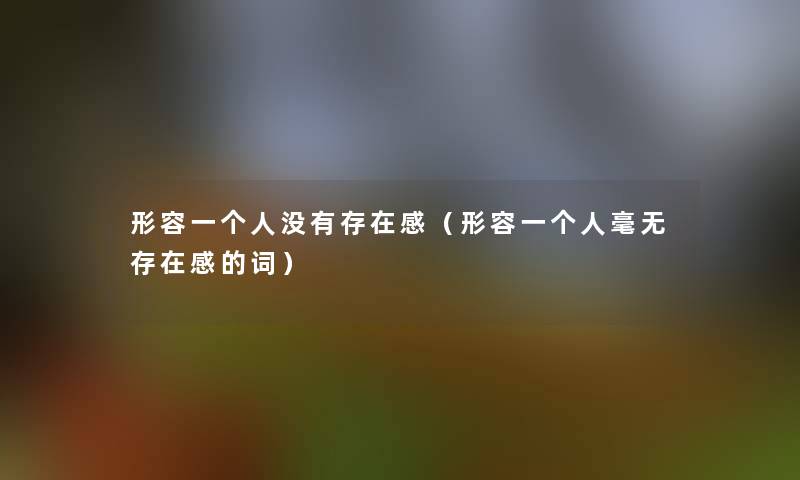 形容一个人没有存在感（形容一个人毫无存在感的词）