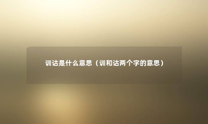 训诂是什么意思（训和诂两个字的意思）