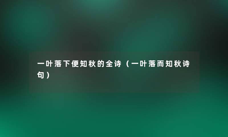 一叶落下便知秋的全诗（一叶落而知秋诗句）