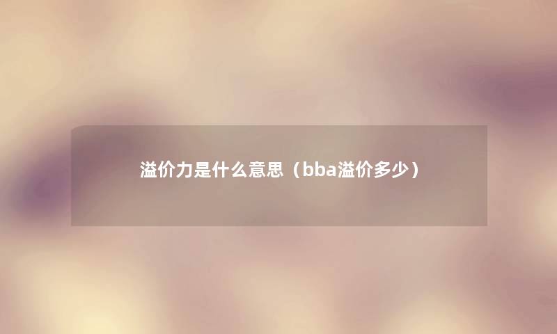 溢价力是什么意思（bba溢价多少）