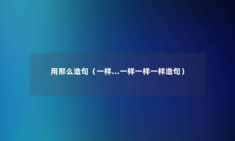 用那么造句（一样…一样一样一样造句）