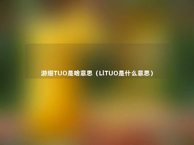 游细TUO是啥意思（LlTUO是什么意思）