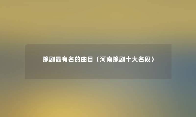 豫剧有名的曲目（河南豫剧一些名段）