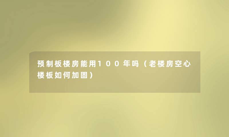 预制板楼房能用100年吗（老楼房空心楼板如何加固）