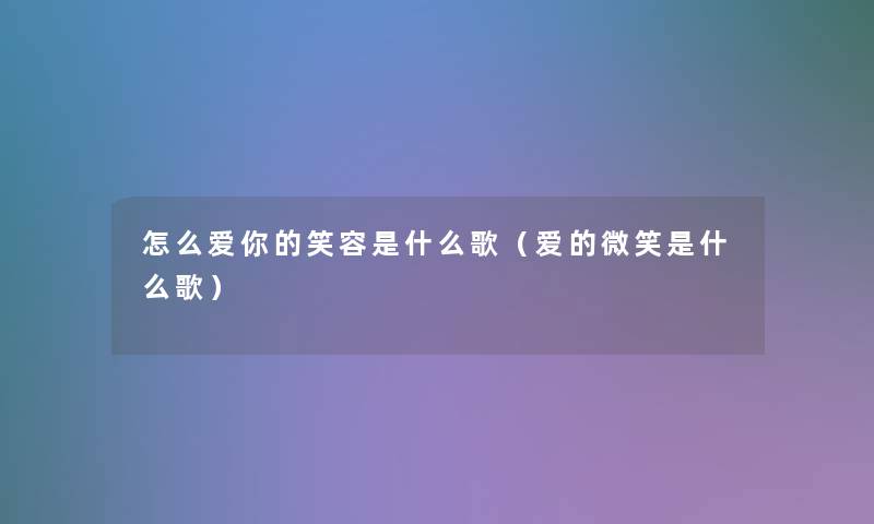 怎么爱你的笑容是什么歌（爱的微笑是什么歌）