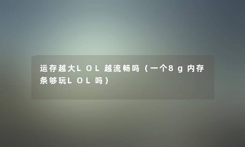 运存越大LOL越流畅吗（一个8g内存条够玩LOL吗）