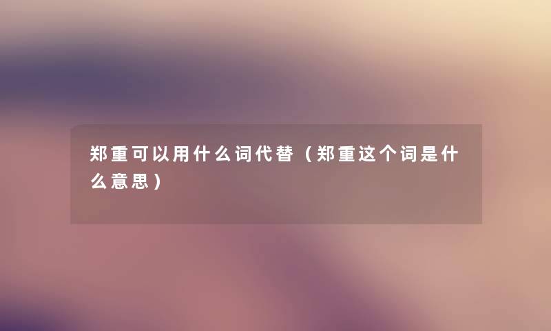 郑重可以用什么词代替（郑重这个词是什么意思）