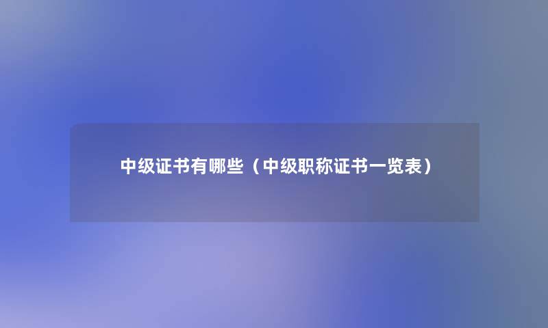 中级证书有哪些（中级职称证书一览表）