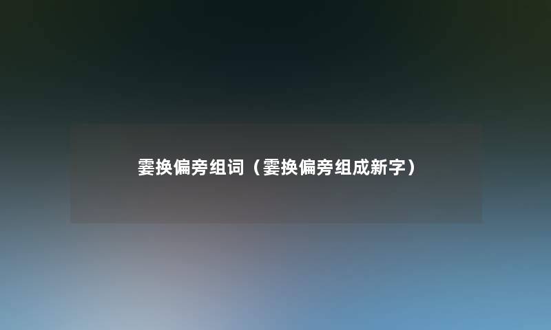 霎换偏旁组词（霎换偏旁组成新字）