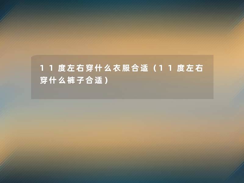 11度左右穿什么衣服合适（11度左右穿什么裤子合适）