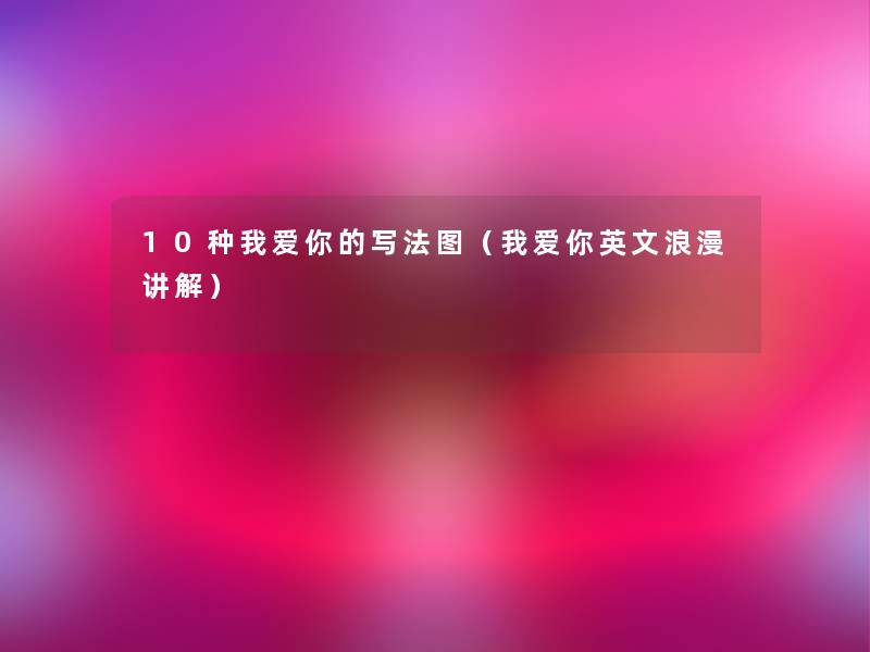 10种我爱你的写法图（我爱你英文浪漫讲解）